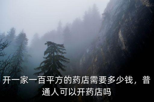開一家一百平方的藥店需要多少錢，普通人可以開藥店嗎