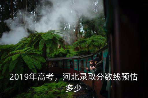2019年高考，河北錄取分數線預估多少