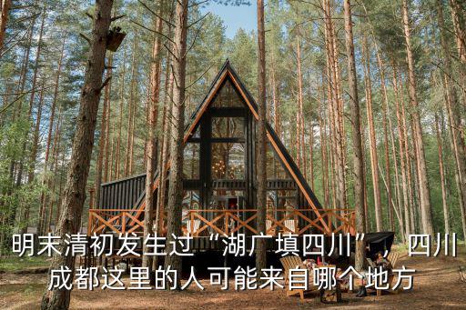 明末清初發生過“湖廣填四川”，四川成都這里的人可能來自哪個地方