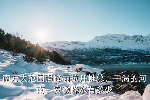 南方大范圍強降雨拉開帷幕，干渴的河南、安徽降水有多少