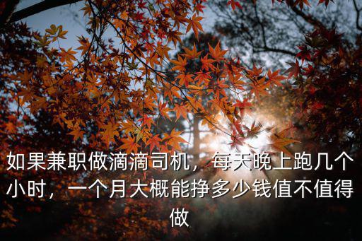 如果兼職做滴滴司機，每天晚上跑幾個小時，一個月大概能掙多少錢值不值得做