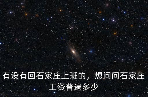 石家莊一般上班月工資多少,有沒有回石家莊上班的