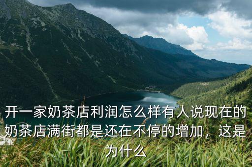 開一家奶茶店利潤怎么樣有人說現在的奶茶店滿街都是還在不停的增加，這是為什么