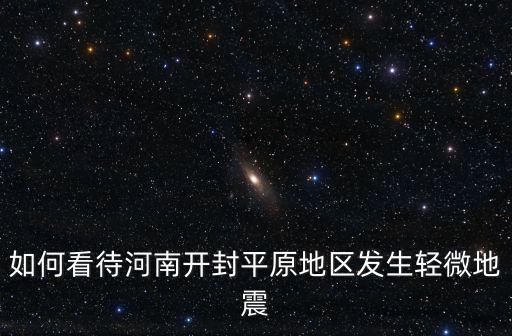如何看待河南開封平原地區發生輕微地震
