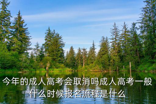 今年的成人高考會取消嗎成人高考一般什么時候報名流程是什么