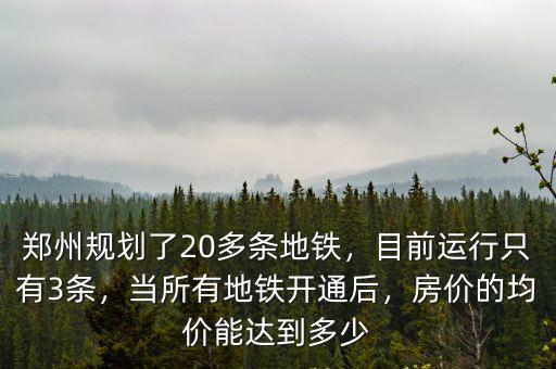 鄭州規劃了20多條地鐵，目前運行只有3條，當所有地鐵開通后，房價的均價能達到多少