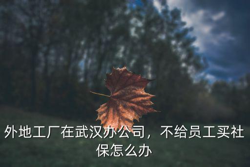 外地工廠在武漢辦公司，不給員工買社保怎么辦