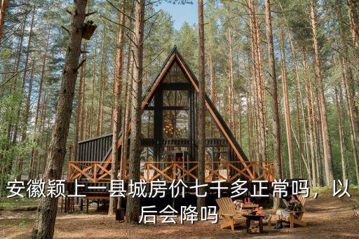 安徽穎上一縣城房?jī)r(jià)七千多正常嗎，以后會(huì)降嗎