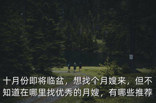 十月份即將臨盆，想找個月嫂來，但不知道在哪里找優秀的月嫂，有哪些推薦