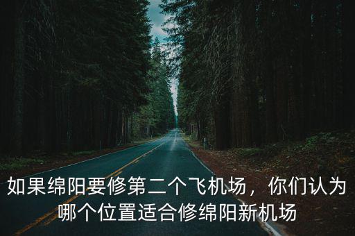 如果綿陽要修第二個飛機場，你們認為哪個位置適合修綿陽新機場