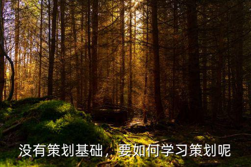 沒(méi)有策劃基礎(chǔ)，要如何學(xué)習(xí)策劃呢