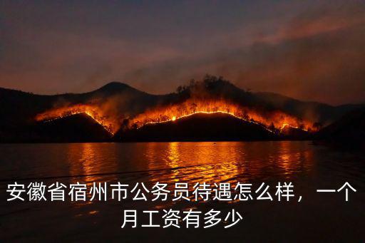 安徽省宿州市公務(wù)員待遇怎么樣，一個(gè)月工資有多少