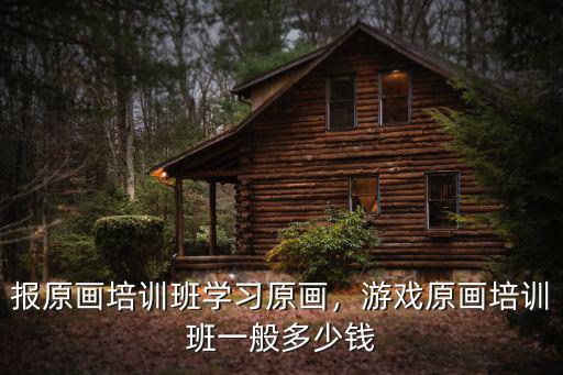 河北插畫培訓班學費多少,游戲原畫培訓班一般多少錢
