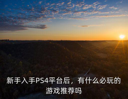 新手入手PS4平臺后，有什么必玩的游戲推薦嗎
