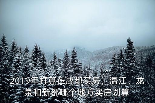成都新都和溫江哪里好,目前看的溫江和新都