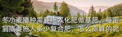 復合肥的含量按多少斤算,每畝到底要施入多少復合肥