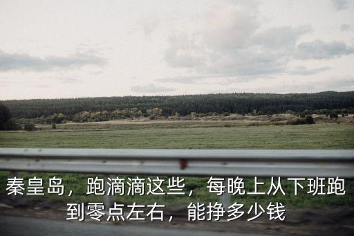 秦皇島做滴滴能掙多少錢一天,一個月大概能掙多少錢