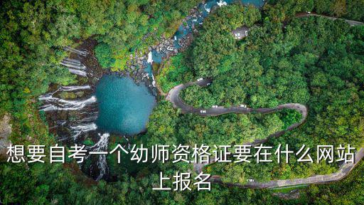 想要自考一個(gè)幼師資格證要在什么網(wǎng)站上報(bào)名