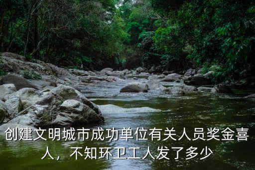 合肥創建文明城市成功各單位發放多少獎金,全國文明城市創建成功后