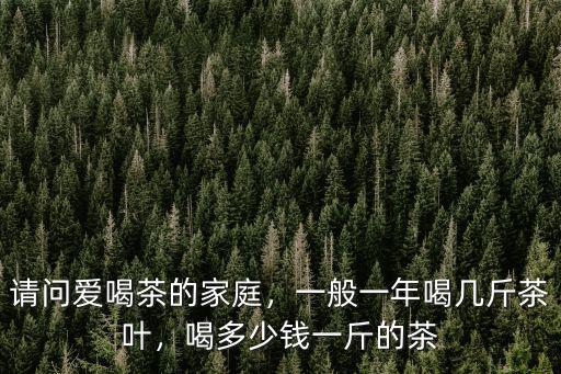 安徽冬天喝的養生茶大概多少錢,喝多少錢一斤的茶