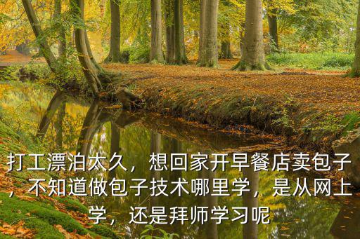 打工漂泊太久，想回家開早餐店賣包子，不知道做包子技術哪里學，是從網上學，還是拜師學習呢