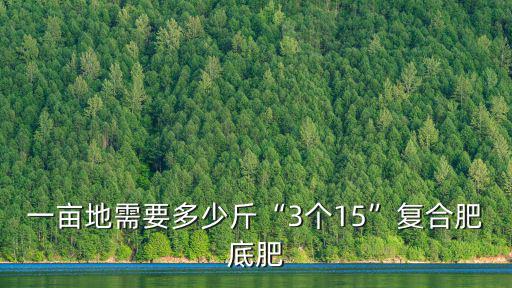 一畝地需要多少斤“3個15”復合肥底肥