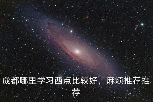成都哪里學西點烘焙,哪里可以去學西點烘焙呀
