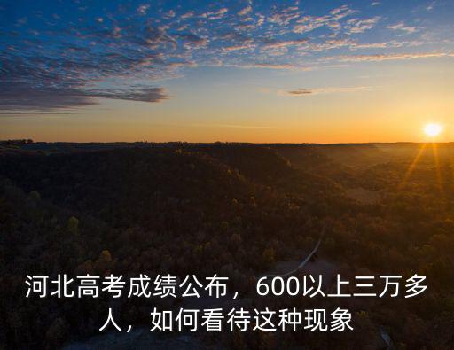 石家莊高考600分有多少人,今年河北高考最高分多少