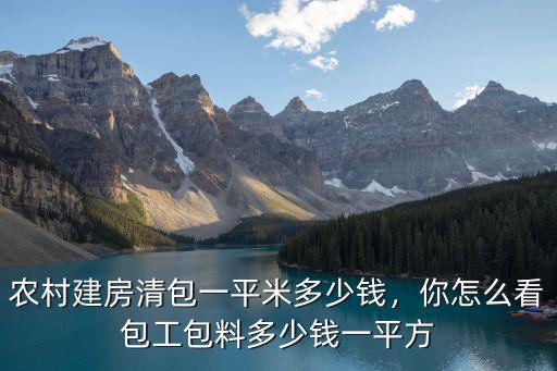 安徽包清工多少錢一平米,農村建房清包一平米多少錢