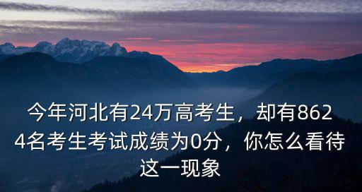 今年河北有24萬高考生，卻有8624名考生考試成績為0分，你怎么看待這一現象