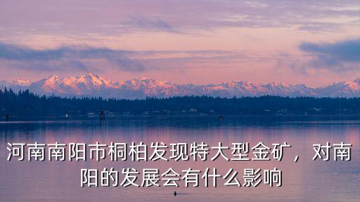 河南南陽市桐柏發現特大型金礦，對南陽的發展會有什么影響