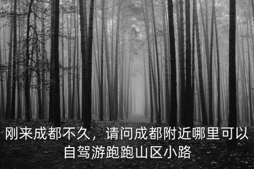 剛來成都不久，請問成都附近哪里可以自駕游跑跑山區(qū)小路