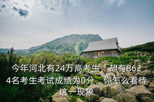 今年河北有24萬高考生，卻有8624名考生考試成績為0分，你怎么看待這一現象