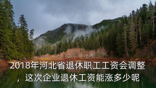 河北退休老人工資漲多少,這次企業(yè)退休工資能漲多少呢