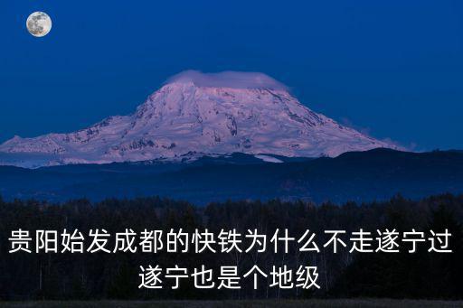 貴陽(yáng)始發(fā)成都的快鐵為什么不走遂寧過(guò)遂寧也是個(gè)地級(jí)
