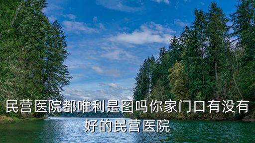 六安市有多少民營醫(yī)院,民營醫(yī)院存在的問題有哪些