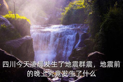 剛才四川哪里發(fā)生地震,四川今天凌晨發(fā)生了地震群震