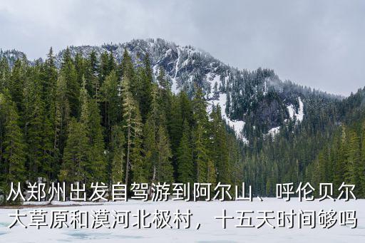 從鄭州出發(fā)自駕游到阿爾山、呼倫貝爾大草原和漠河北極村，十五天時(shí)間夠嗎