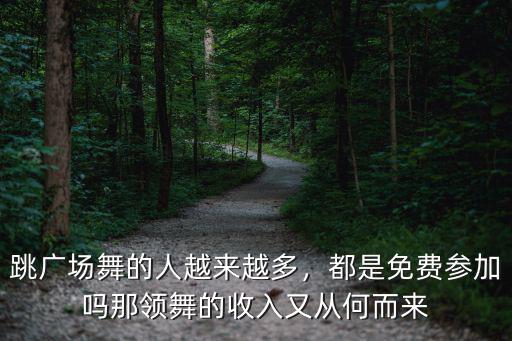 跳廣場舞的人越來越多，都是免費參加嗎那領舞的收入又從何而來