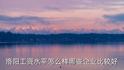 洛陽725風電怎么樣,洛陽工資水平怎么樣