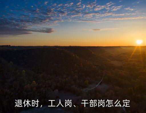 退休時，工人崗、干部崗怎么定