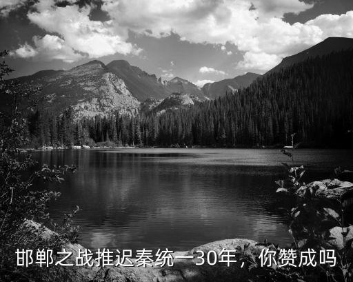 邯鄲之戰用了多少年,邯鄲之戰推遲秦統一30年