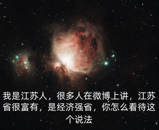 我是江蘇人，很多人在微博上講，江蘇省很富有，是經濟強省，你怎么看待這個說法
