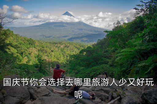 國慶節河南哪里游玩人少,國慶節你會選擇去哪里旅游