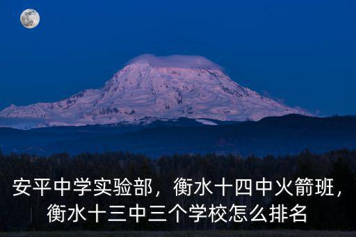 安平中學實驗部，衡水十四中火箭班，衡水十三中三個學校怎么排名