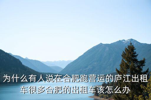 為什么有人說在合肥跑營運的廬江出租車很多合肥的出租車該怎么辦