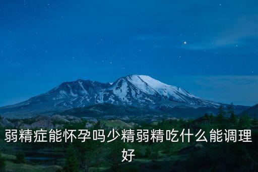 弱精癥能懷孕嗎少精弱精吃什么能調(diào)理好