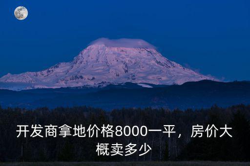 開發商拿地價格8000一平，房價大概賣多少