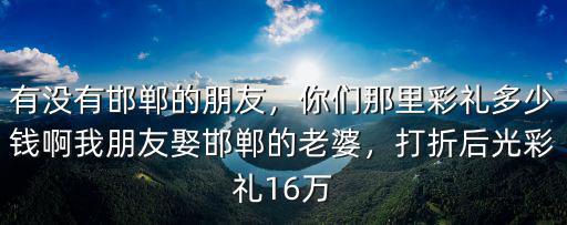 邯鄲磁縣彩禮一般多少錢,邯鄲各縣娶媳婦彩禮多少錢
