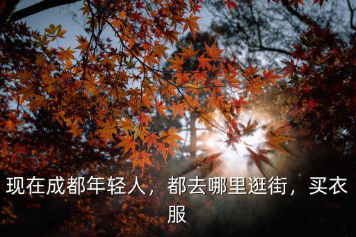 現(xiàn)在成都年輕人，都去哪里逛街，買衣服